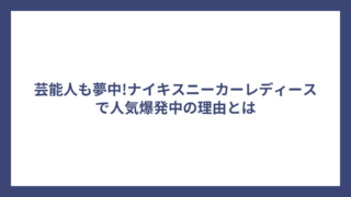 芸能人も夢中!ナイキスニーカーレディースで人気爆発中の理由とは