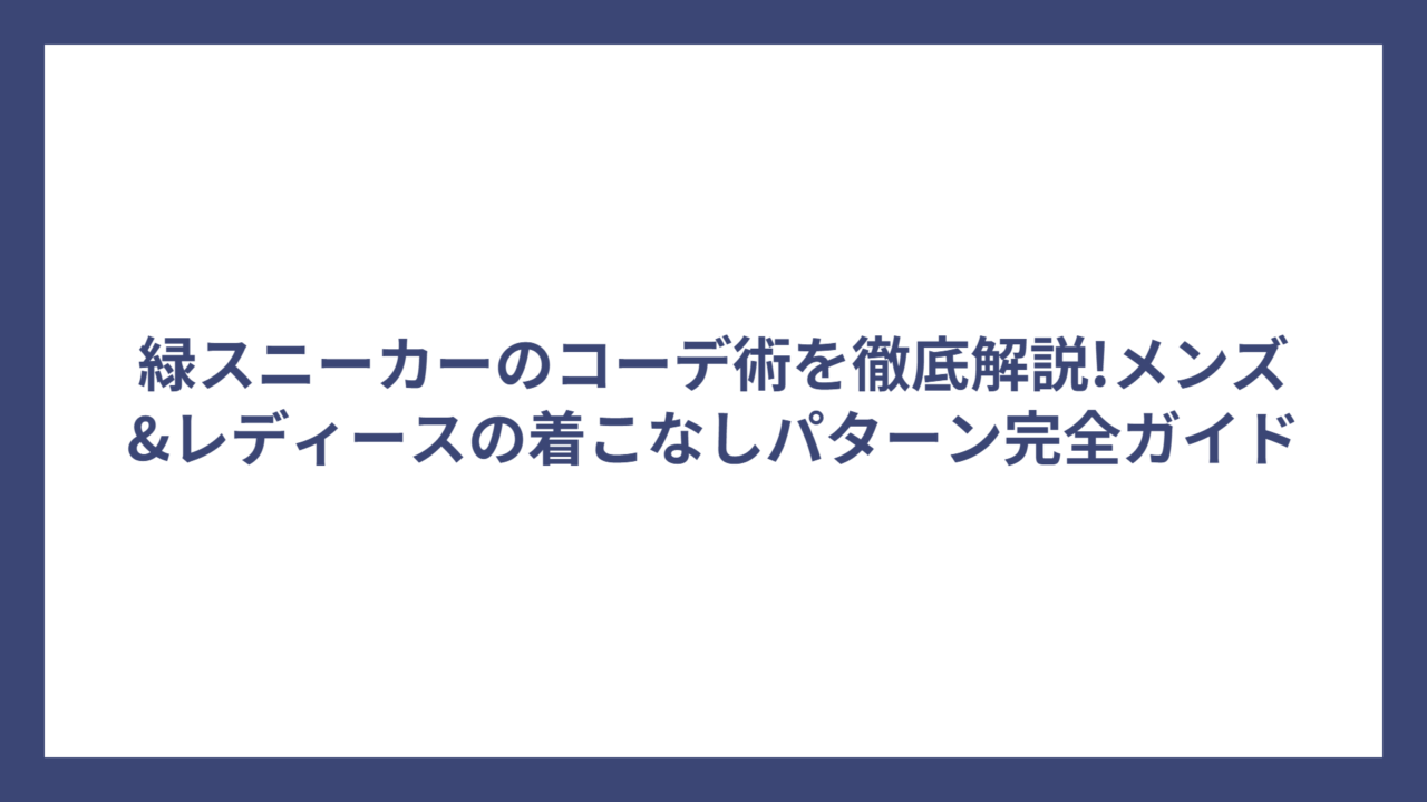 緑スニーカーのコーデ術を徹底解説!メンズ&レディースの着こなしパターン完全ガイド