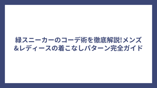 緑スニーカーのコーデ術を徹底解説!メンズ&レディースの着こなしパターン完全ガイド