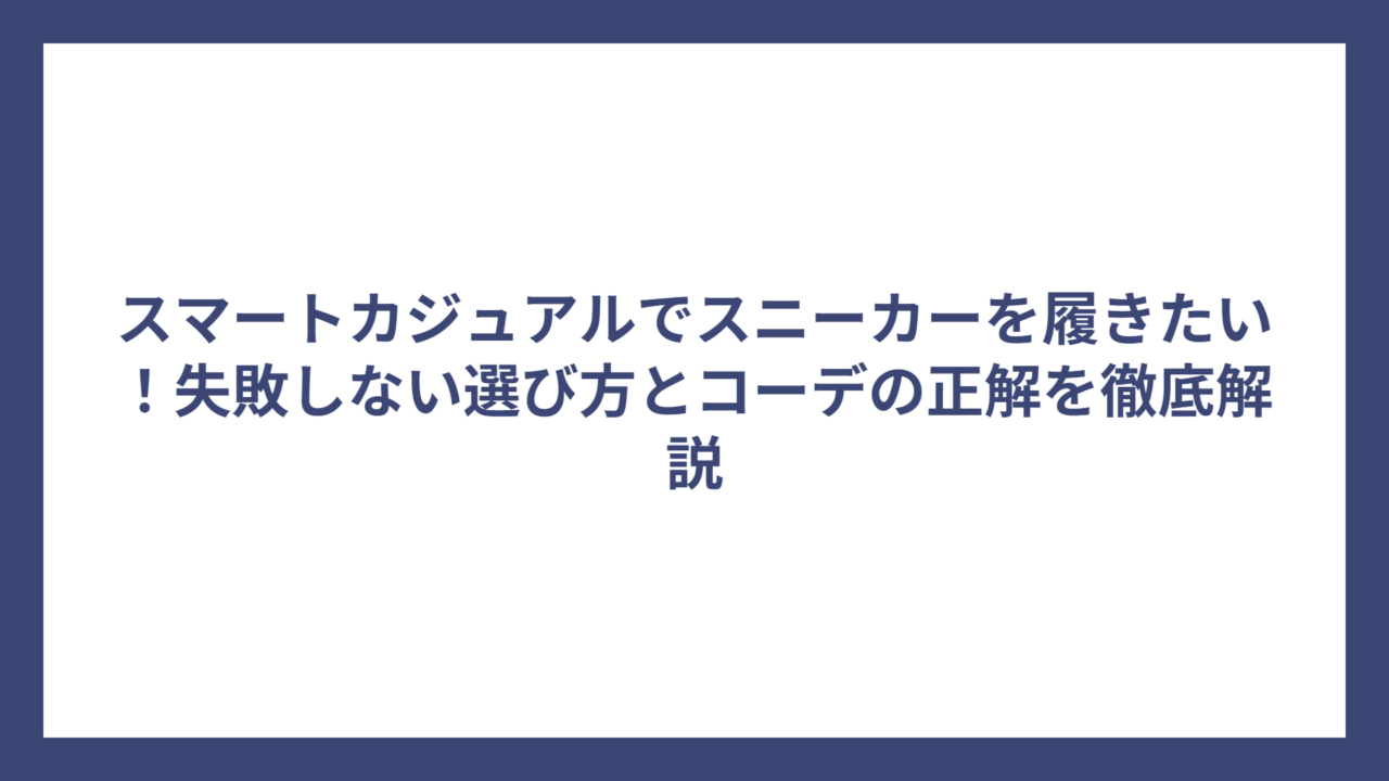 スマートカジュアルでスニーカーを履きたい！失敗しない選び方とコーデの正解を徹底解説