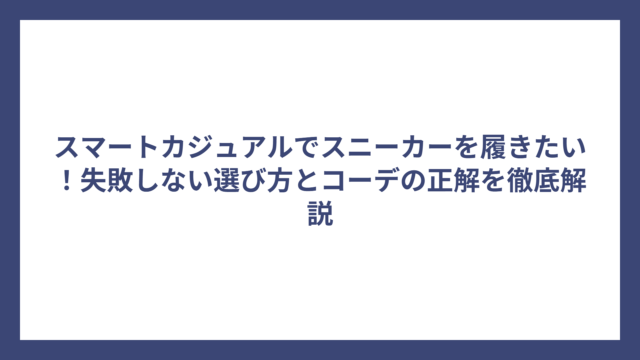 スマートカジュアルでスニーカーを履きたい！失敗しない選び方とコーデの正解を徹底解説