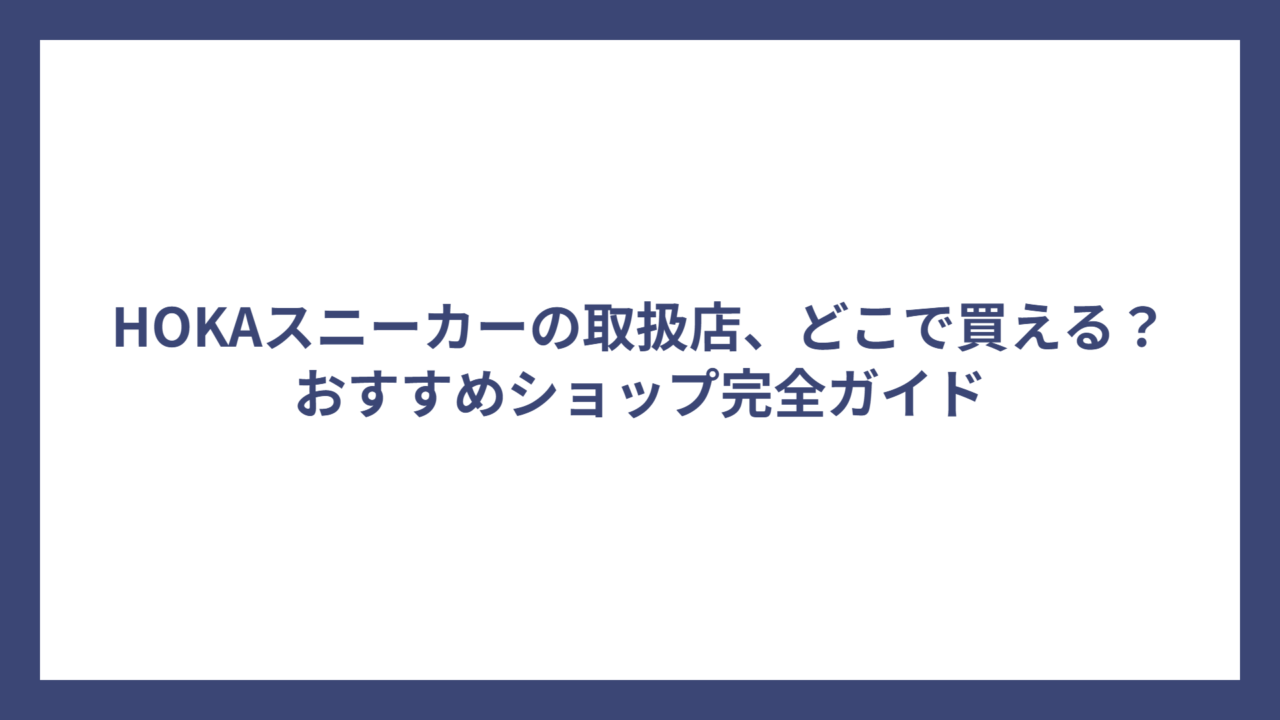 HOKAスニーカーの取扱店、どこで買える？おすすめショップ完全ガイド