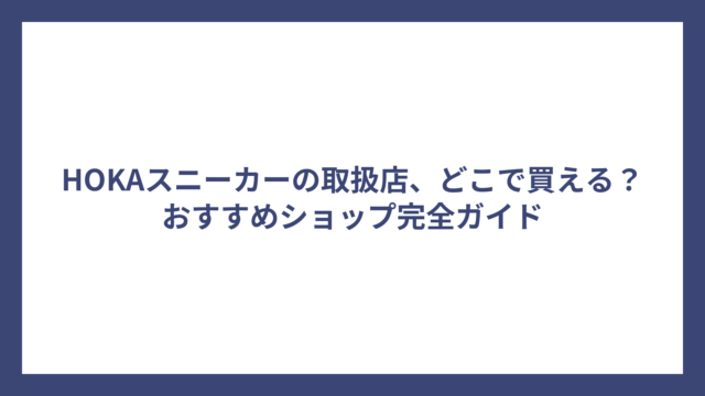 HOKAスニーカーの取扱店、どこで買える？おすすめショップ完全ガイド
