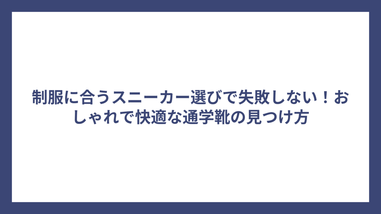 制服に合うスニーカー選びで失敗しない！おしゃれで快適な通学靴の見つけ方