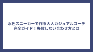 水色スニーカーで作る大人カジュアルコーデ完全ガイド！失敗しない合わせ方とは