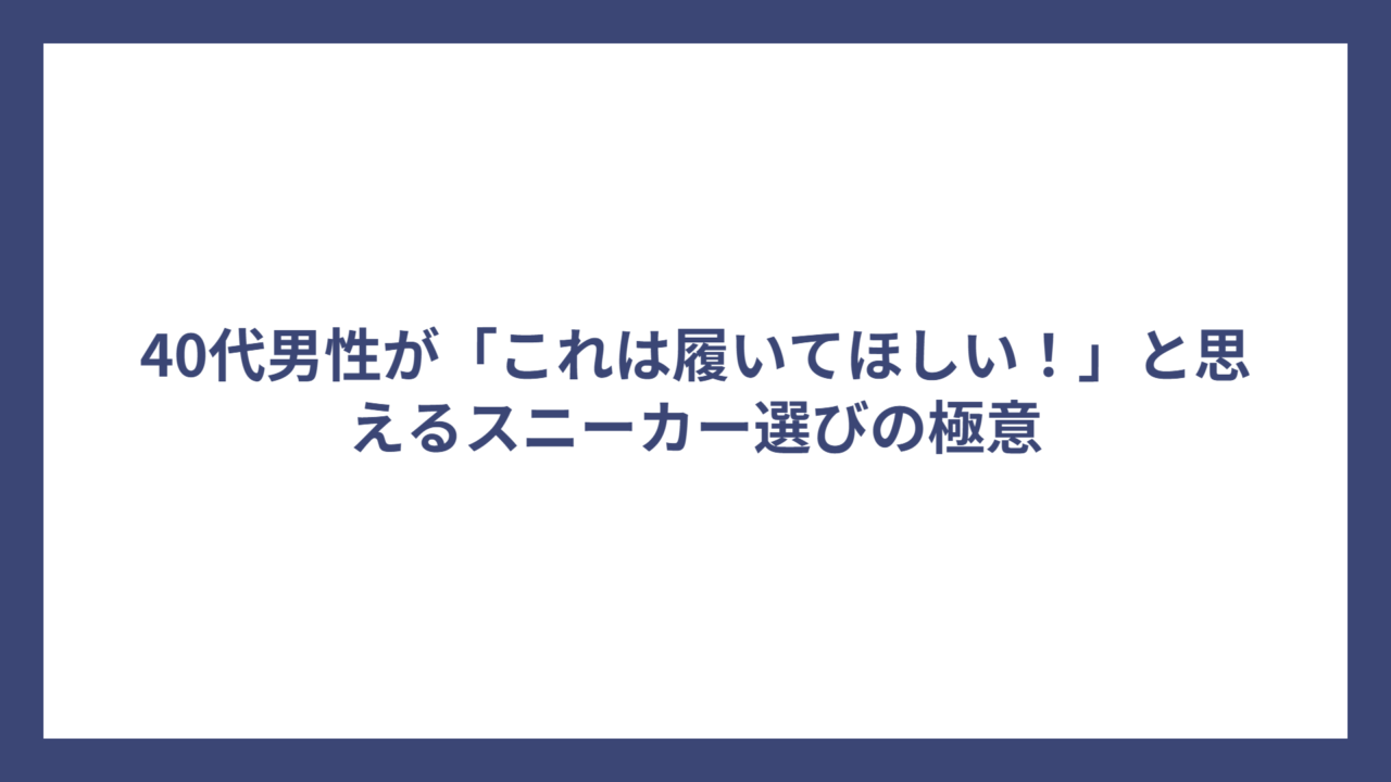 40代男性が「これは履いてほしい！」と思えるスニーカー選びの極意