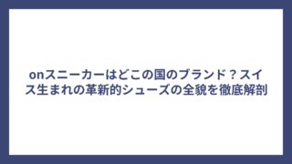 onスニーカーはどこの国のブランド？スイス生まれの革新的シューズの全貌を徹底解剖