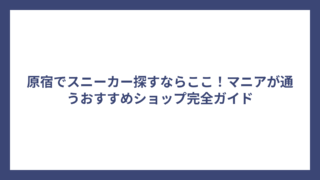 原宿でスニーカー探すならここ！マニアが通うおすすめショップ完全ガイド