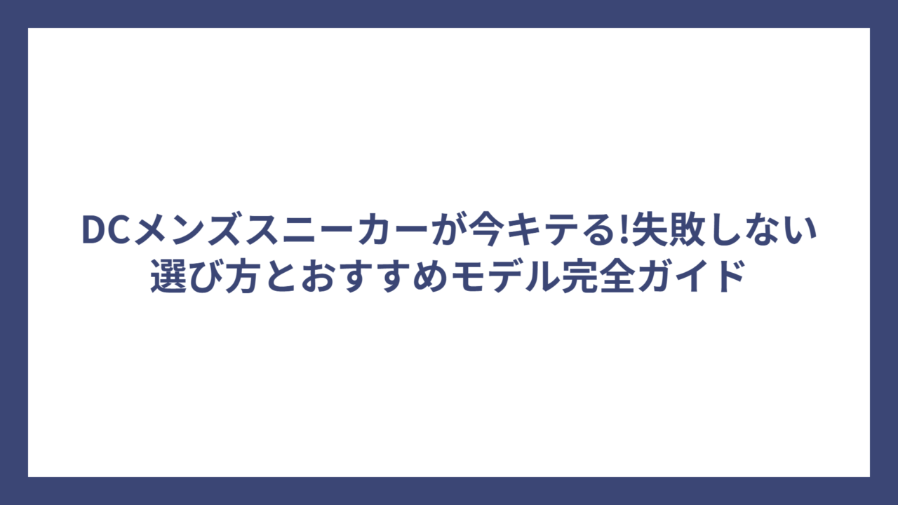 DCメンズスニーカーが今キテる!失敗しない選び方とおすすめモデル完全ガイド