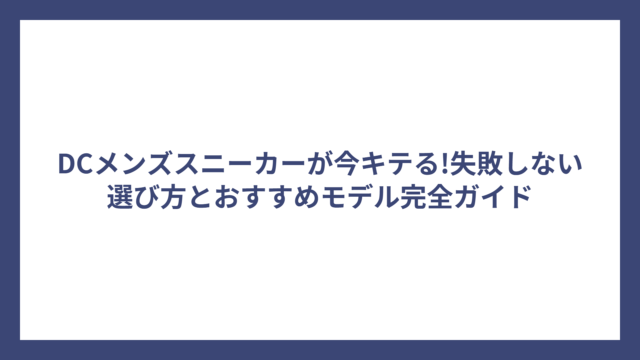 DCメンズスニーカーが今キテる!失敗しない選び方とおすすめモデル完全ガイド