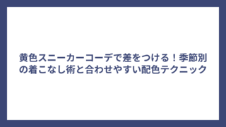 黄色スニーカーコーデで差をつける！季節別の着こなし術と合わせやすい配色テクニック
