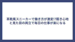 革靴風スニーカーで働き方が激変!?履き心地と見た目の両立で毎日の仕事が楽になる