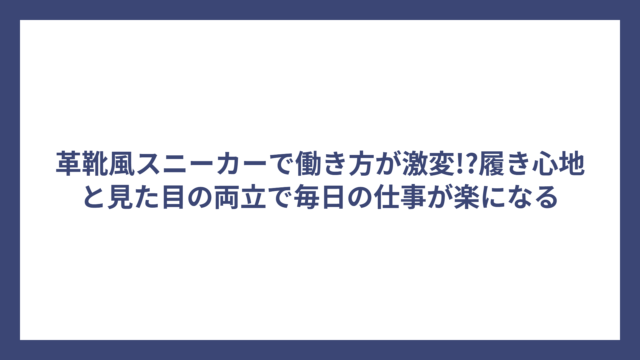 革靴風スニーカーで働き方が激変!?履き心地と見た目の両立で毎日の仕事が楽になる