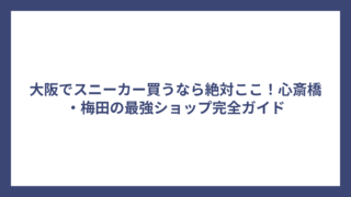 大阪でスニーカー買うなら絶対ここ！心斎橋・梅田の最強ショップ完全ガイド