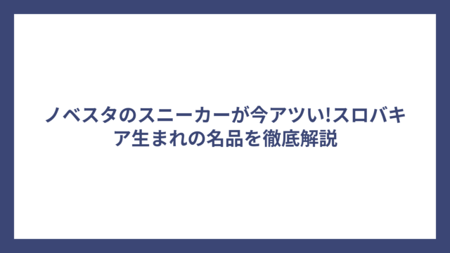 ノベスタのスニーカーが今アツい!スロバキア生まれの名品を徹底解説
