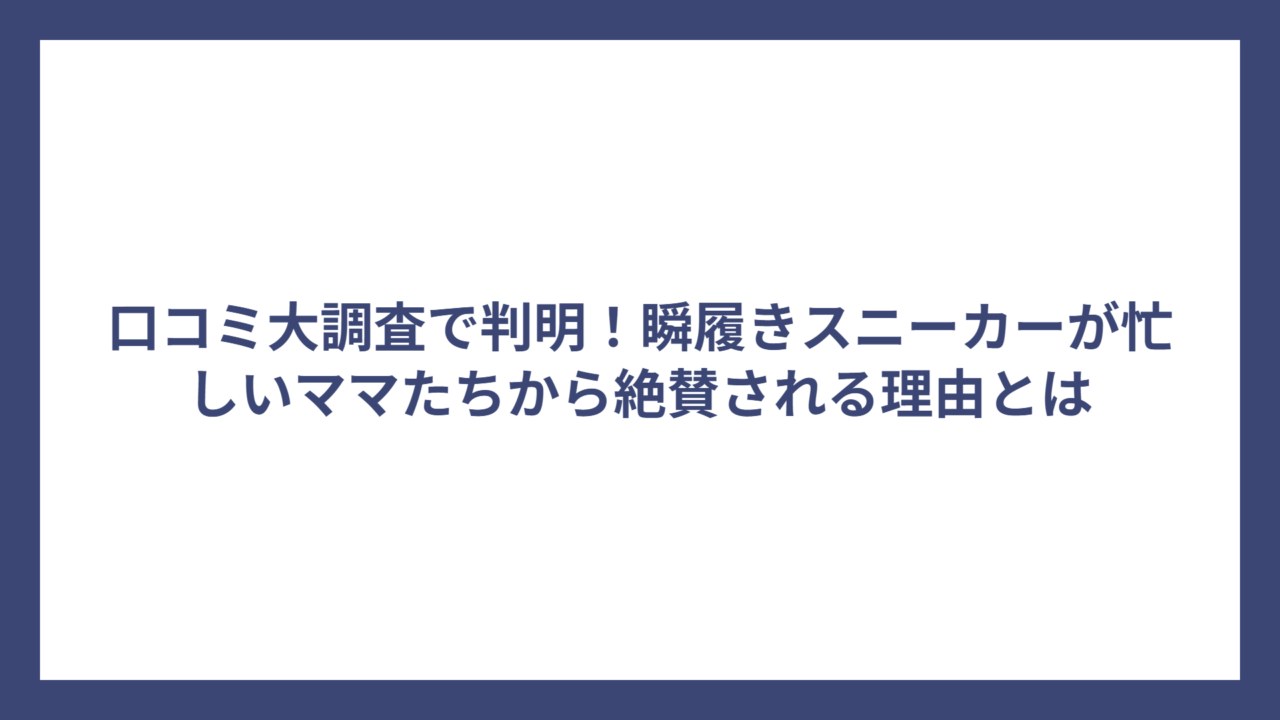 口コミ大調査で判明！瞬履きスニーカーが忙しいママたちから絶賛される理由とは