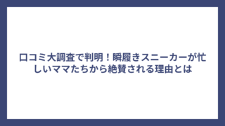 口コミ大調査で判明！瞬履きスニーカーが忙しいママたちから絶賛される理由とは