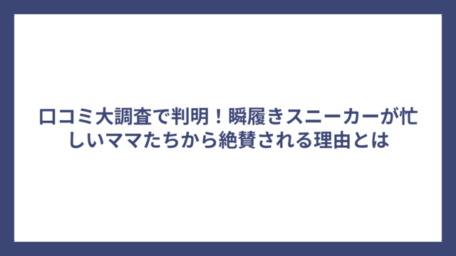 口コミ大調査で判明！瞬履きスニーカーが忙しいママたちから絶賛される理由とは