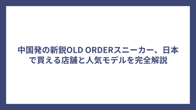 中国発の新鋭OLD ORDERスニーカー、日本で買える店舗と人気モデルを完全解説