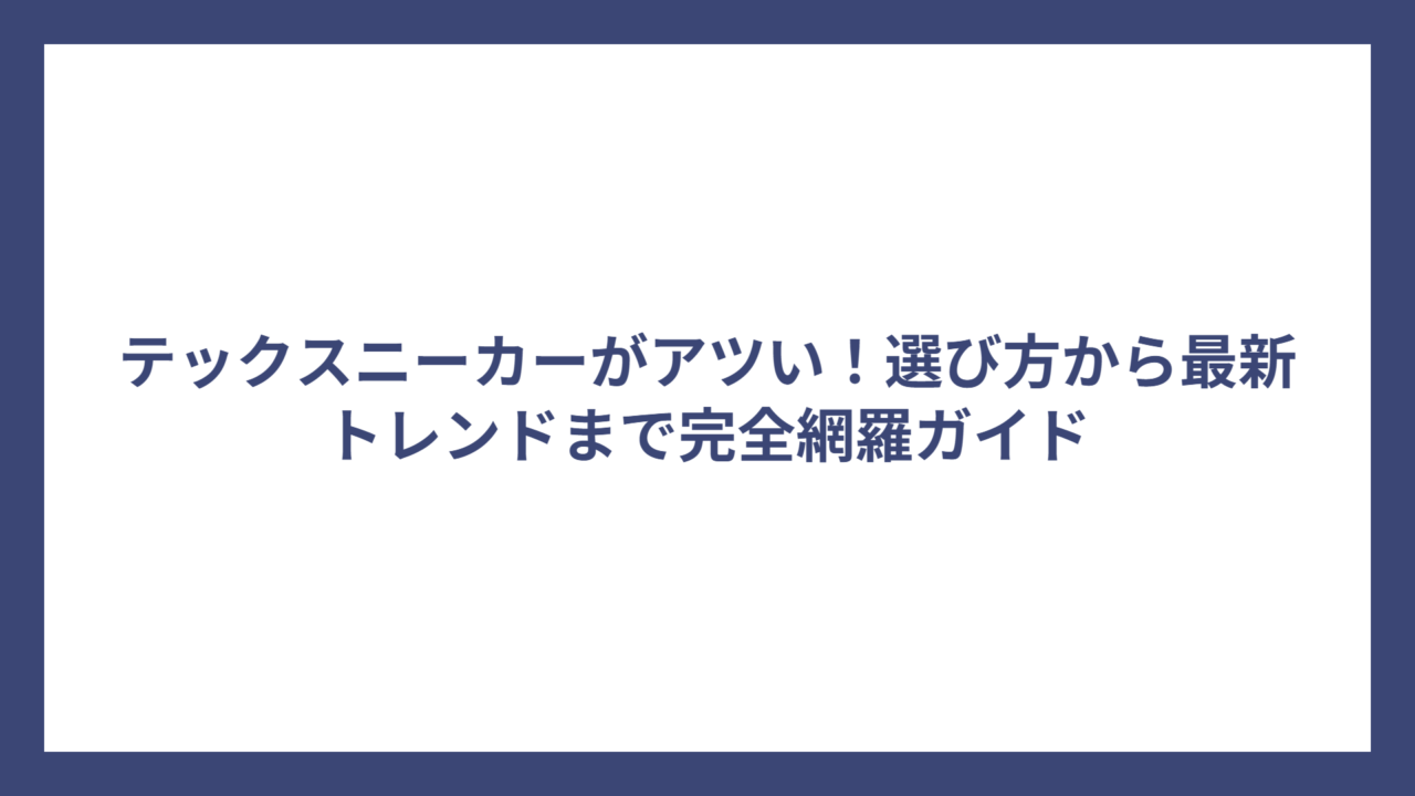テックスニーカーがアツい！選び方から最新トレンドまで完全網羅ガイド