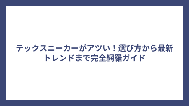 テックスニーカーがアツい！選び方から最新トレンドまで完全網羅ガイド
