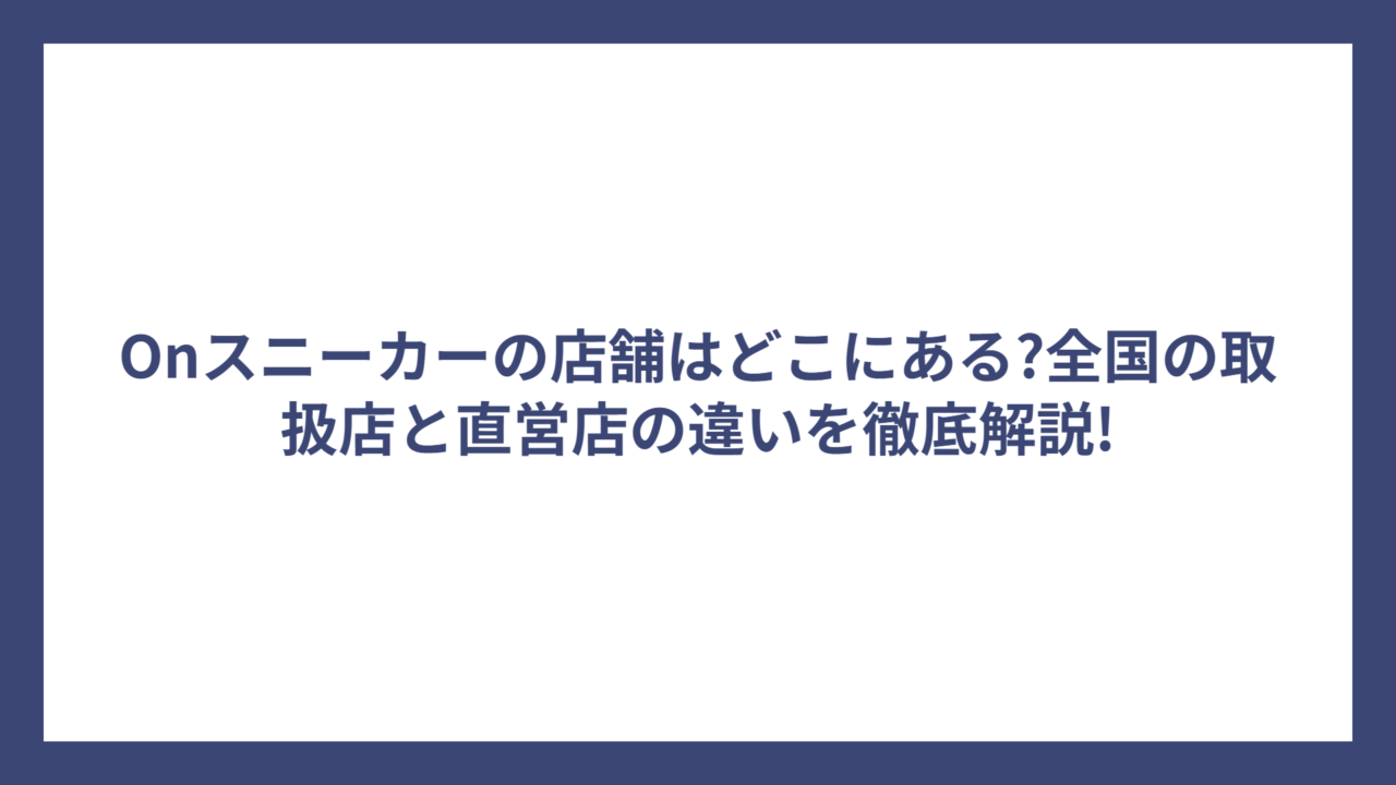 Onスニーカーの店舗はどこにある?全国の取扱店と直営店の違いを徹底解説!