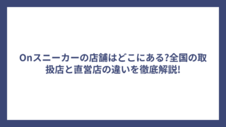 Onスニーカーの店舗はどこにある?全国の取扱店と直営店の違いを徹底解説!