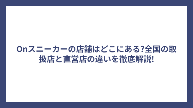 Onスニーカーの店舗はどこにある?全国の取扱店と直営店の違いを徹底解説!