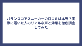 バランスコアスニーカーの口コミは本当？実際に履いた人のリアルな声と効果を徹底調査してみた