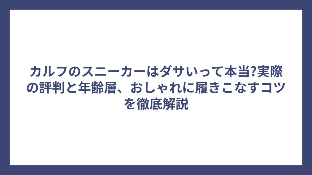 カルフのスニーカーはダサいって本当?実際の評判と年齢層、おしゃれに履きこなすコツを徹底解説