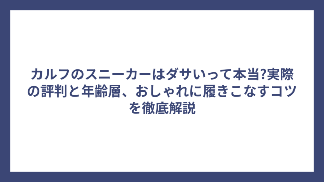 カルフのスニーカーはダサいって本当?実際の評判と年齢層、おしゃれに履きこなすコツを徹底解説