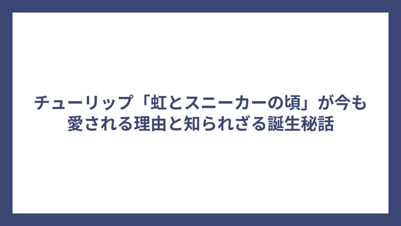 チューリップ「虹とスニーカーの頃」が今も愛される理由と知られざる誕生秘話