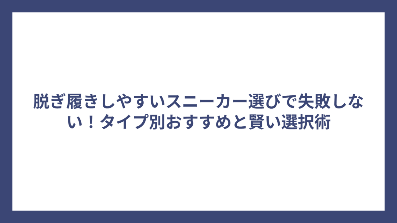 脱ぎ履きしやすいスニーカー選びで失敗しない！タイプ別おすすめと賢い選択術