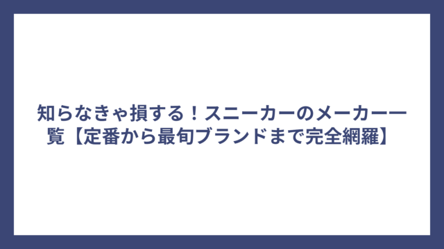 知らなきゃ損する！スニーカーのメーカー一覧【定番から最旬ブランドまで完全網羅】