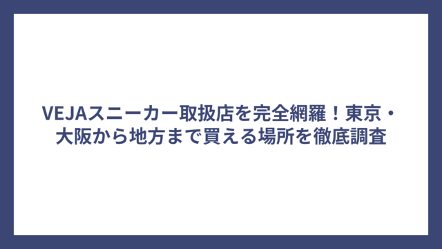 VEJAスニーカー取扱店を完全網羅！東京・大阪から地方まで買える場所を徹底調査