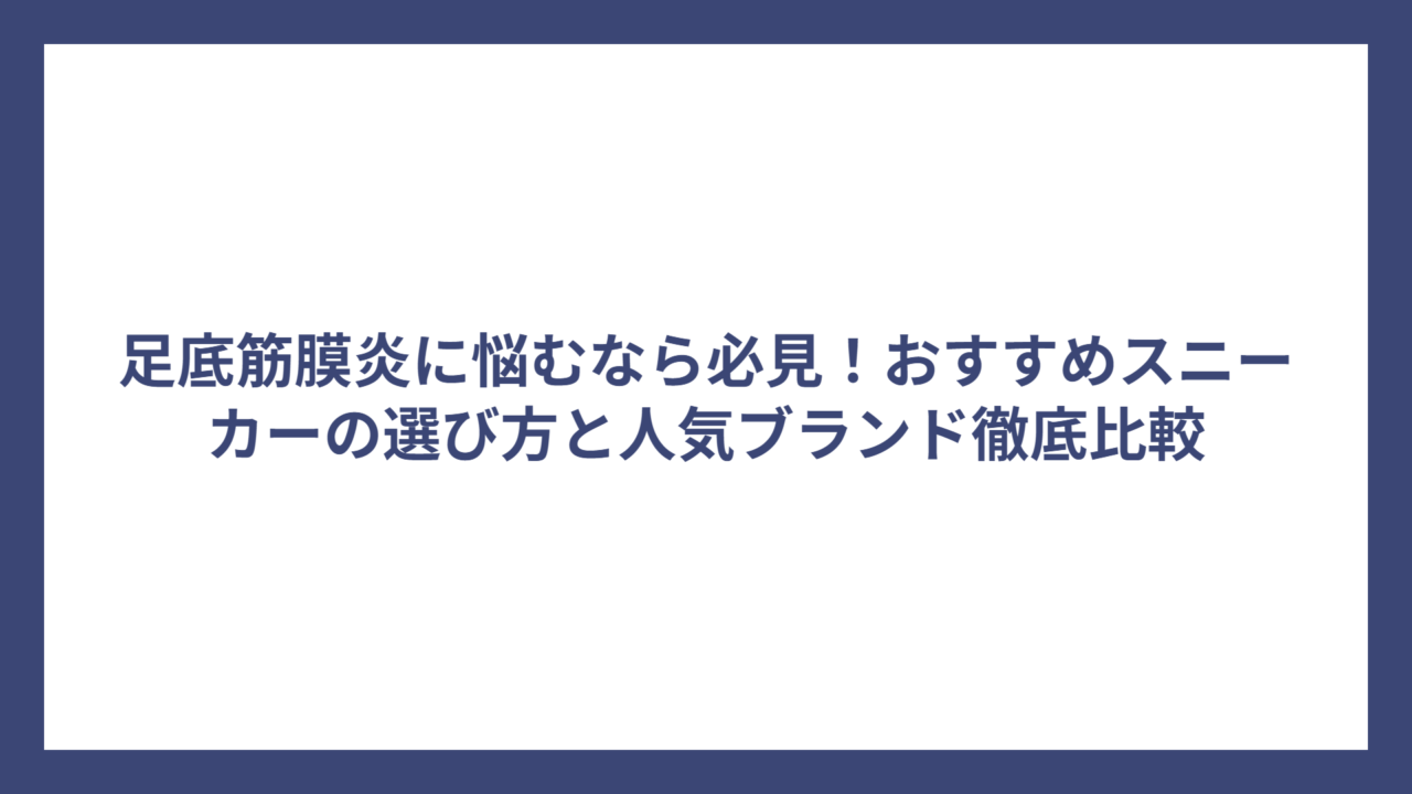 足底筋膜炎に悩むなら必見！おすすめスニーカーの選び方と人気ブランド徹底比較