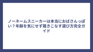 ノーネームスニーカーは本当におばさんっぽい？年齢を気にせず履きこなす選び方完全ガイド