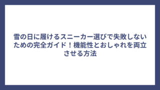 雪の日に履けるスニーカー選びで失敗しないための完全ガイド！機能性とおしゃれを両立させる方法