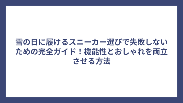 雪の日に履けるスニーカー選びで失敗しないための完全ガイド！機能性とおしゃれを両立させる方法