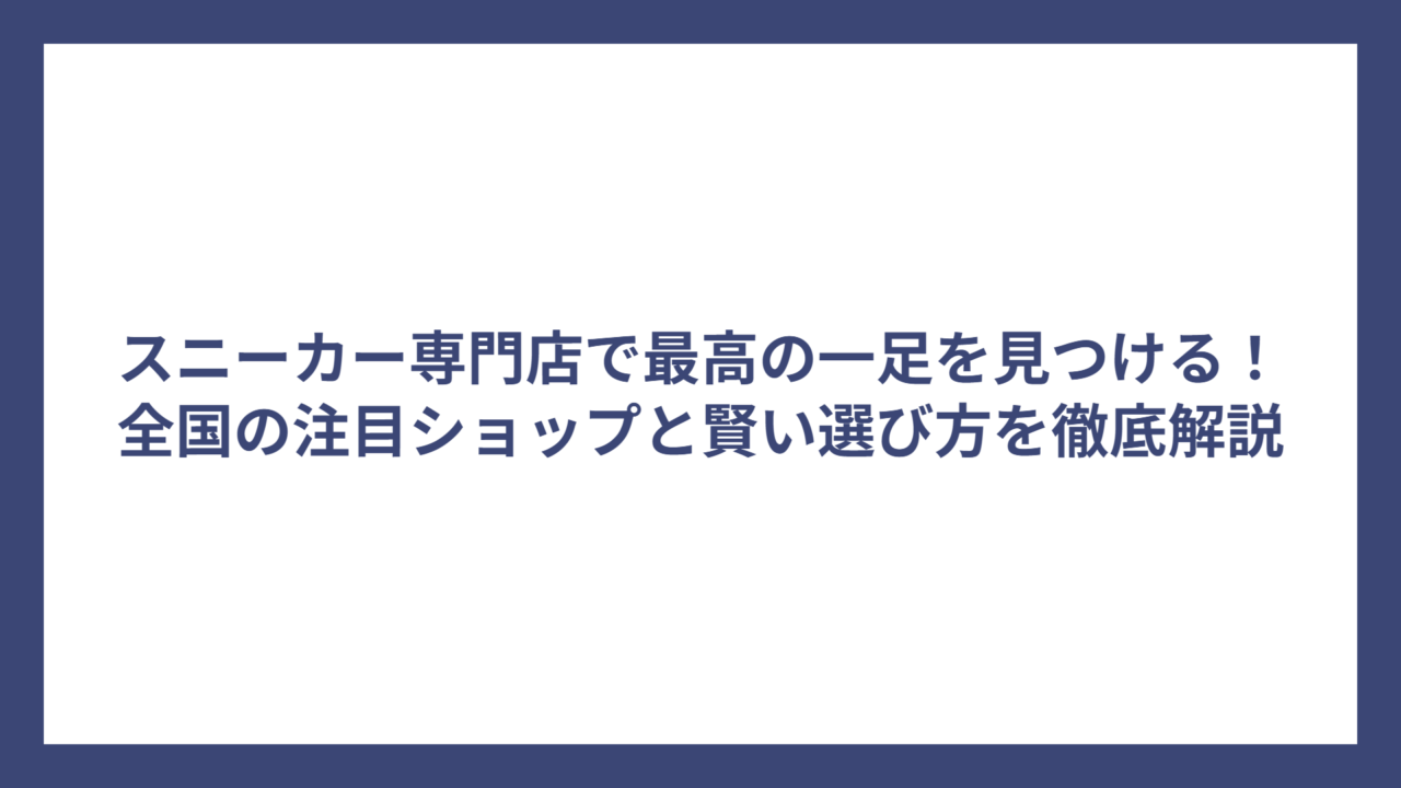 スニーカー専門店で最高の一足を見つける！全国の注目ショップと賢い選び方を徹底解説