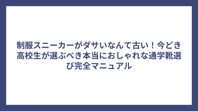 制服スニーカーがダサいなんて古い！今どき高校生が選ぶべき本当におしゃれな通学靴選び完全マニュアル