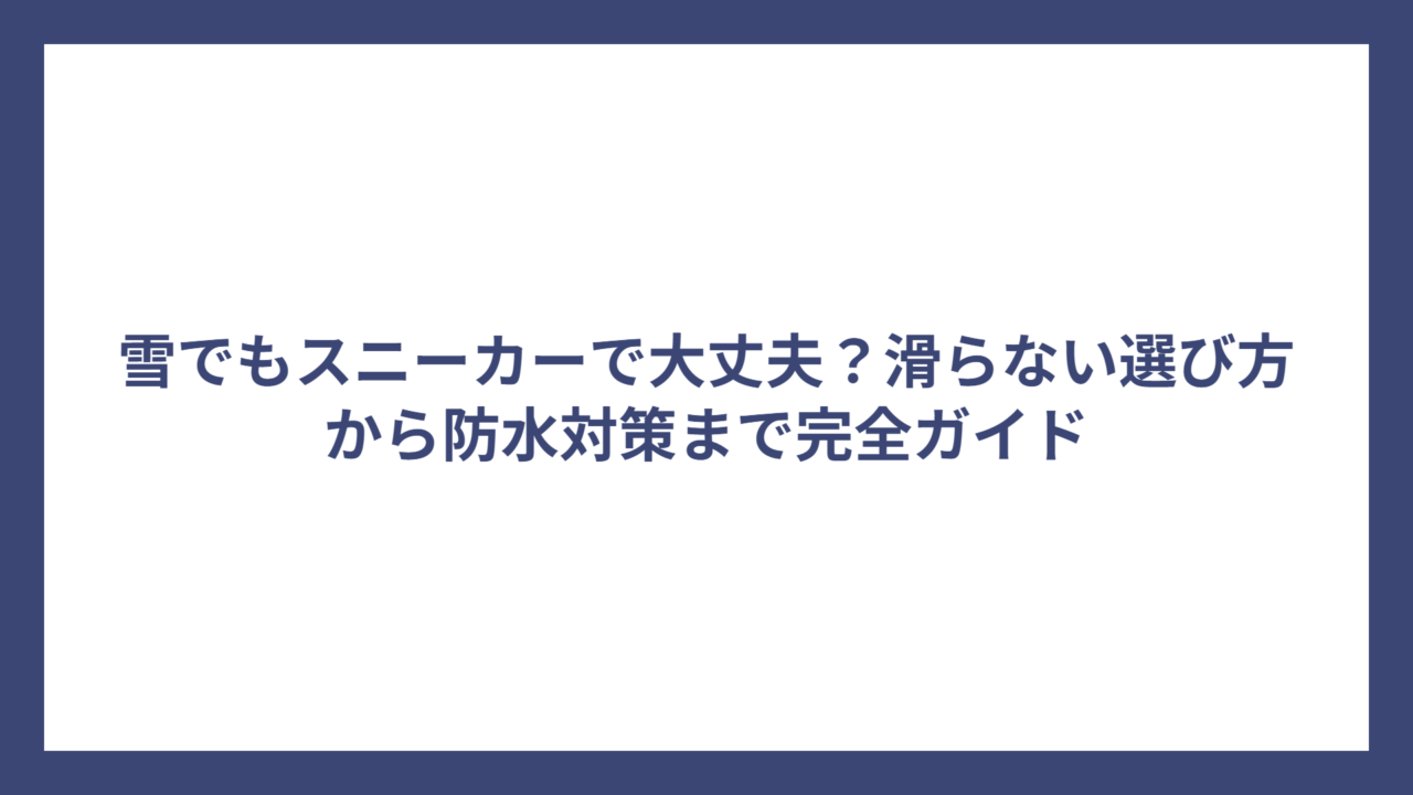 雪でもスニーカーで大丈夫？滑らない選び方から防水対策まで完全ガイド