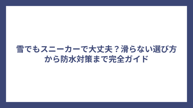 雪でもスニーカーで大丈夫？滑らない選び方から防水対策まで完全ガイド