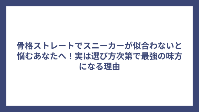 骨格ストレートでスニーカーが似合わないと悩むあなたへ！実は選び方次第で最強の味方になる理由