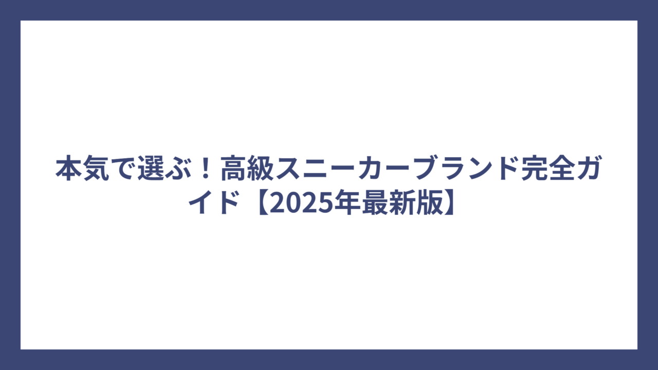 本気で選ぶ！高級スニーカーブランド完全ガイド【2025年最新版】