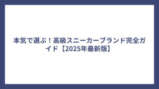 本気で選ぶ！高級スニーカーブランド完全ガイド【2025年最新版】