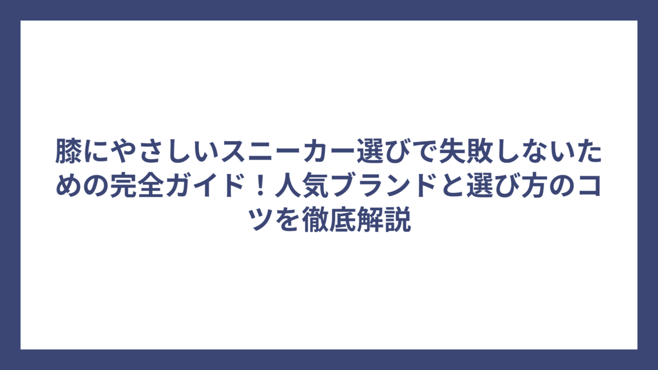 膝にやさしいスニーカー選びで失敗しないための完全ガイド！人気ブランドと選び方のコツを徹底解説