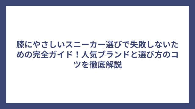膝にやさしいスニーカー選びで失敗しないための完全ガイド！人気ブランドと選び方のコツを徹底解説