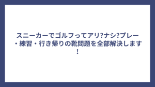 スニーカーでゴルフってアリ?ナシ?プレー・練習・行き帰りの靴問題を全部解決します!