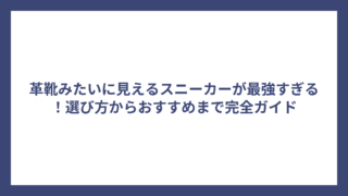 革靴みたいに見えるスニーカーが最強すぎる！選び方からおすすめまで完全ガイド
